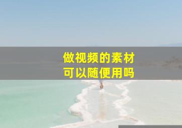 做视频的素材可以随便用吗