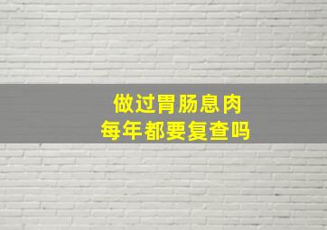 做过胃肠息肉每年都要复查吗