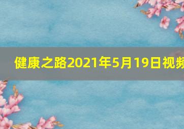 健康之路2021年5月19日视频