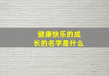 健康快乐的成长的名字是什么