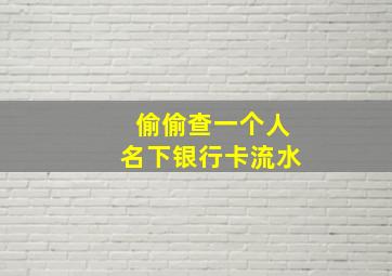 偷偷查一个人名下银行卡流水