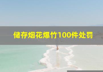 储存烟花爆竹100件处罚