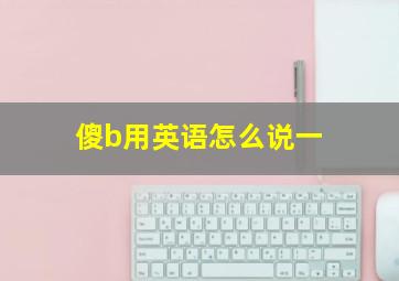 傻b用英语怎么说一