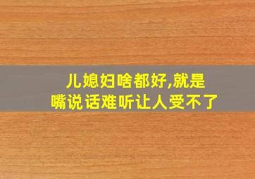 儿媳妇啥都好,就是嘴说话难听让人受不了