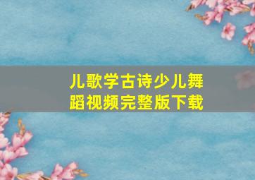 儿歌学古诗少儿舞蹈视频完整版下载