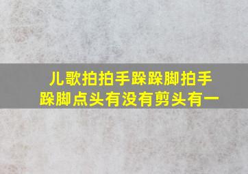 儿歌拍拍手跺跺脚拍手跺脚点头有没有剪头有一