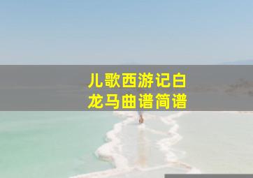 儿歌西游记白龙马曲谱简谱