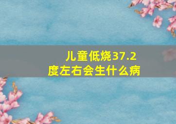 儿童低烧37.2度左右会生什么病