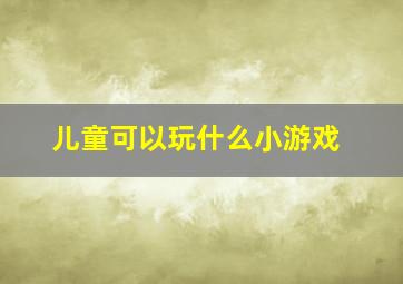 儿童可以玩什么小游戏