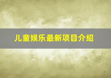 儿童娱乐最新项目介绍