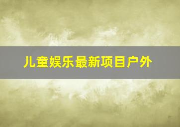 儿童娱乐最新项目户外