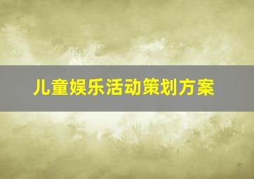 儿童娱乐活动策划方案