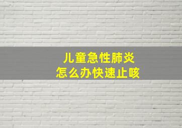 儿童急性肺炎怎么办快速止咳