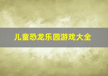 儿童恐龙乐园游戏大全