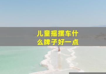 儿童摇摆车什么牌子好一点