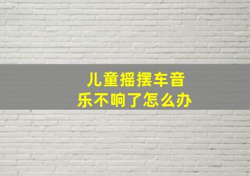 儿童摇摆车音乐不响了怎么办