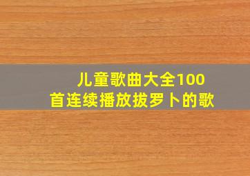 儿童歌曲大全100首连续播放拔罗卜的歌