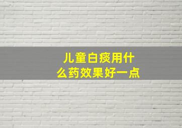 儿童白痰用什么药效果好一点