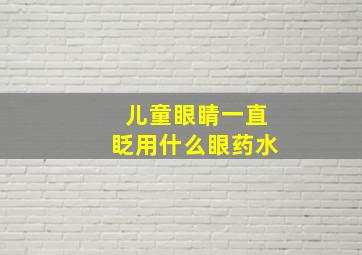 儿童眼睛一直眨用什么眼药水