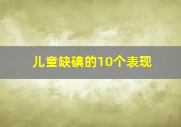 儿童缺碘的10个表现