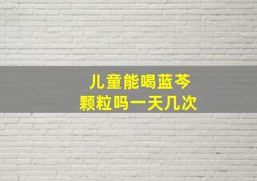 儿童能喝蓝芩颗粒吗一天几次