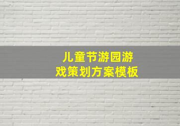 儿童节游园游戏策划方案模板