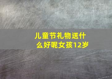 儿童节礼物送什么好呢女孩12岁