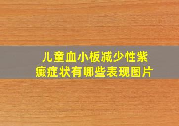 儿童血小板减少性紫癜症状有哪些表现图片