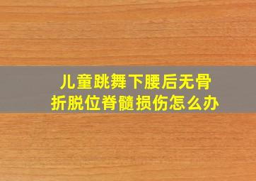 儿童跳舞下腰后无骨折脱位脊髓损伤怎么办