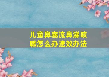 儿童鼻塞流鼻涕咳嗽怎么办速效办法