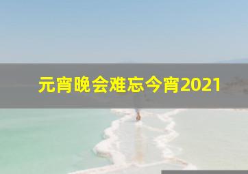 元宵晚会难忘今宵2021