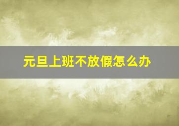 元旦上班不放假怎么办