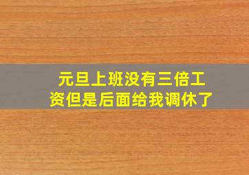 元旦上班没有三倍工资但是后面给我调休了