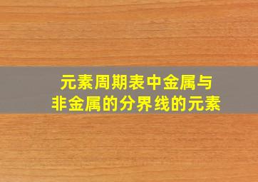 元素周期表中金属与非金属的分界线的元素