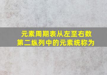 元素周期表从左至右数第二纵列中的元素统称为