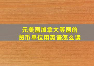 元美国加拿大等国的货币单位用英语怎么读