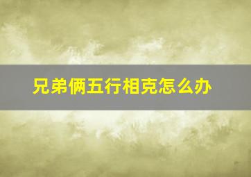 兄弟俩五行相克怎么办