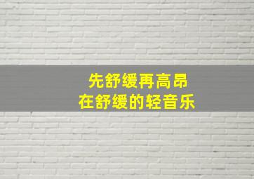 先舒缓再高昂在舒缓的轻音乐