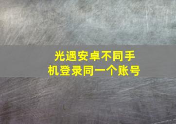 光遇安卓不同手机登录同一个账号