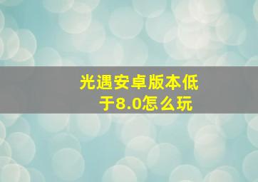 光遇安卓版本低于8.0怎么玩