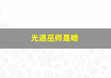 光遇巫师是啥