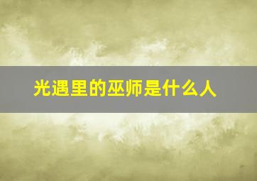 光遇里的巫师是什么人