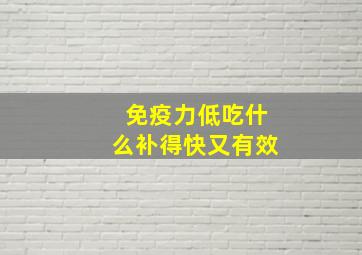 免疫力低吃什么补得快又有效