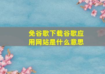 免谷歌下载谷歌应用网站是什么意思