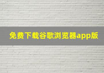 免费下载谷歌浏览器app版