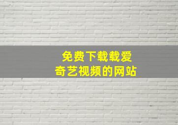 免费下载载爱奇艺视频的网站