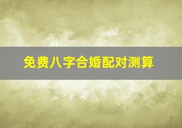 免费八字合婚配对测算