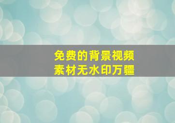 免费的背景视频素材无水印万疆