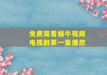 免费观看蜗牛视频电视剧第一集播放