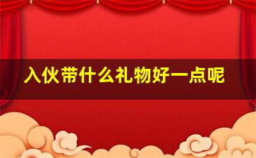 入伙带什么礼物好一点呢